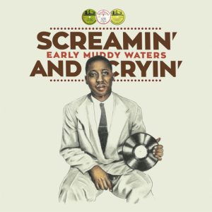 Screamin' And Cryin' – Early Muddy Waters